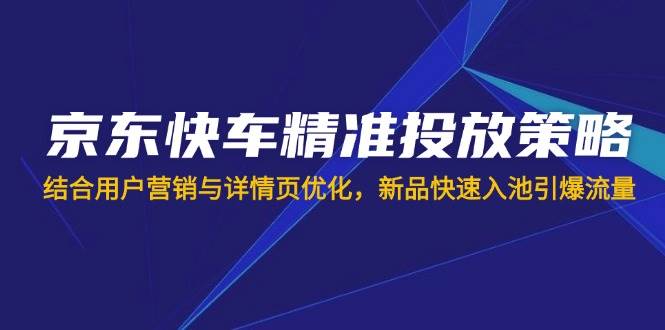 京东快车投放策略优化:精准触达目标客户的全新方案